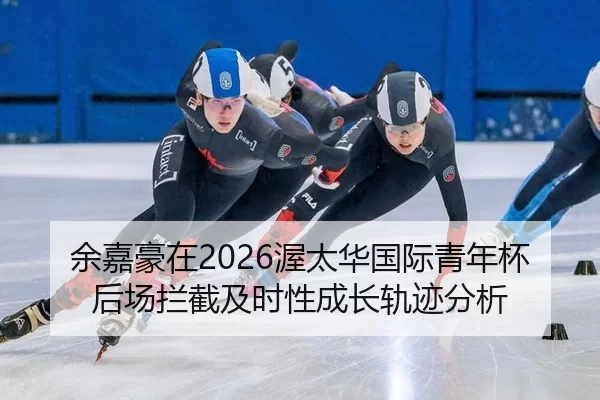 余嘉豪在2026渥太华国际青年杯后场拦截及时性成长轨迹分析