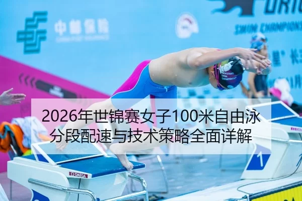 2026年世锦赛女子100米自由泳分段配速与技术策略全面详解