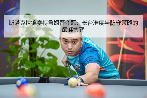 斯诺克世锦赛特鲁姆普夺冠：长台准度与防守策略的巅峰博弈