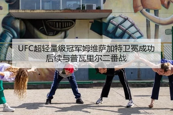 UFC超轻量级冠军姆维萨加特卫冕成功后续与普瓦里尔二番战